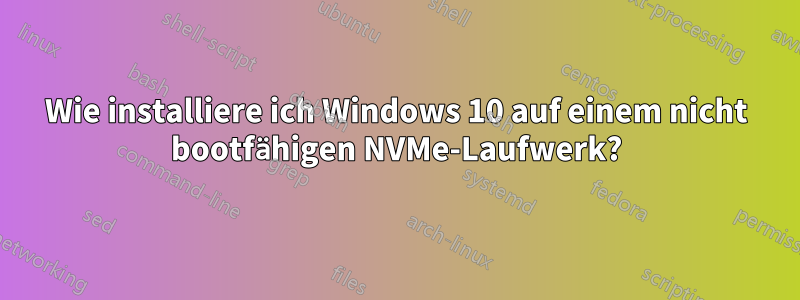 Wie installiere ich Windows 10 auf einem nicht bootfähigen NVMe-Laufwerk?