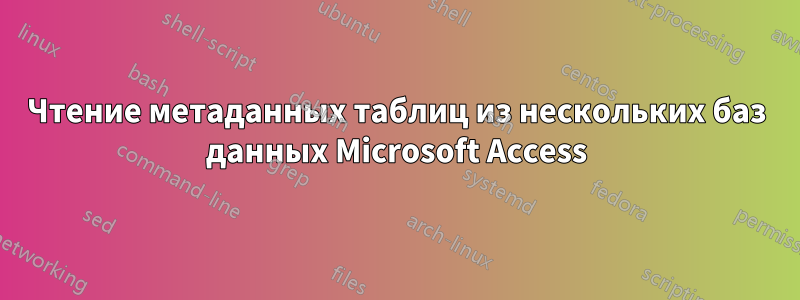 Чтение метаданных таблиц из нескольких баз данных Microsoft Access