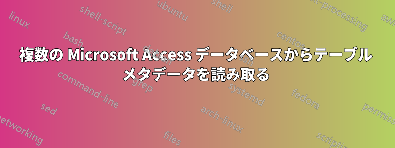 複数の Microsoft Access データベースからテーブル メタデータを読み取る