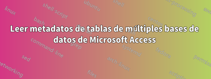 Leer metadatos de tablas de múltiples bases de datos de Microsoft Access