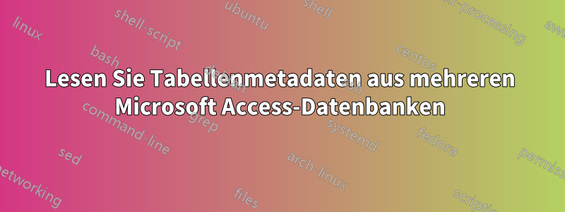 Lesen Sie Tabellenmetadaten aus mehreren Microsoft Access-Datenbanken