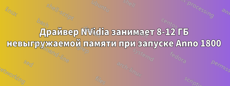 Драйвер NVidia занимает 8-12 ГБ невыгружаемой памяти при запуске Anno 1800