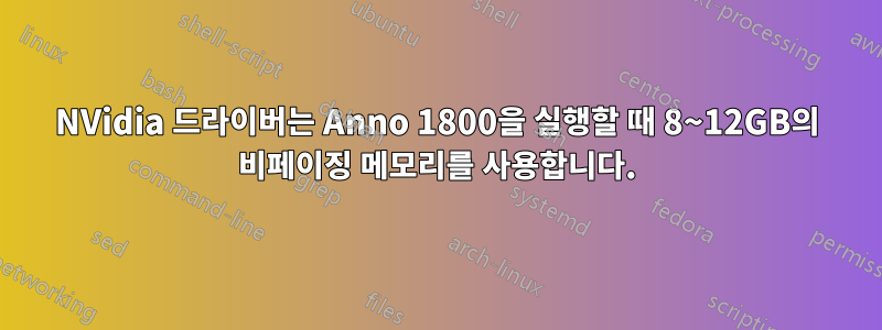 NVidia 드라이버는 Anno 1800을 실행할 때 8~12GB의 비페이징 메모리를 사용합니다.