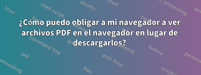 ¿Cómo puedo obligar a mi navegador a ver archivos PDF en el navegador en lugar de descargarlos?