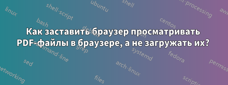 Как заставить браузер просматривать PDF-файлы в браузере, а не загружать их?