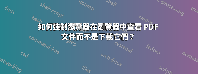 如何強制瀏覽器在瀏覽器中查看 PDF 文件而不是下載它們？