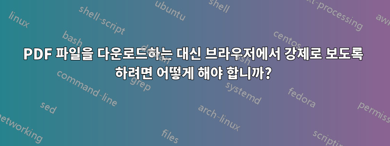 PDF 파일을 다운로드하는 대신 브라우저에서 강제로 보도록 하려면 어떻게 해야 합니까?