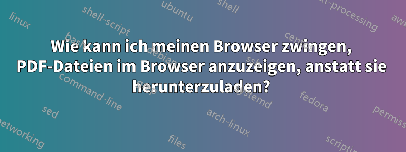 Wie kann ich meinen Browser zwingen, PDF-Dateien im Browser anzuzeigen, anstatt sie herunterzuladen?