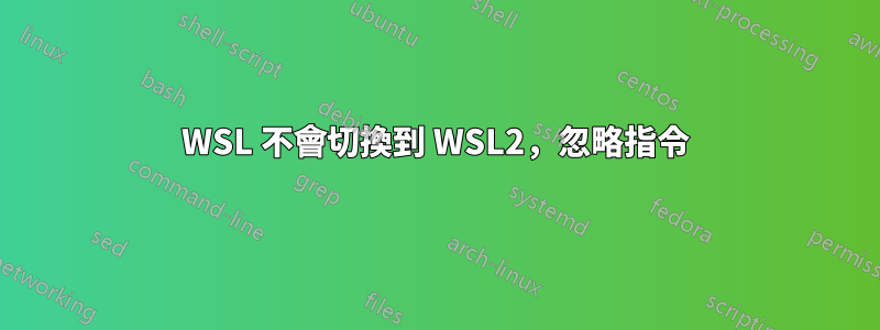 WSL 不會切換到 WSL2，忽略指令