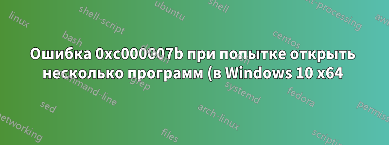 Ошибка 0xc000007b при попытке открыть несколько программ (в Windows 10 x64)
