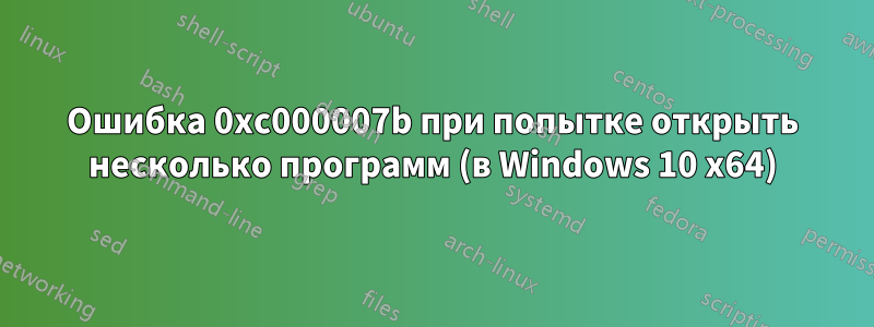 Ошибка 0xc000007b при попытке открыть несколько программ (в Windows 10 x64)