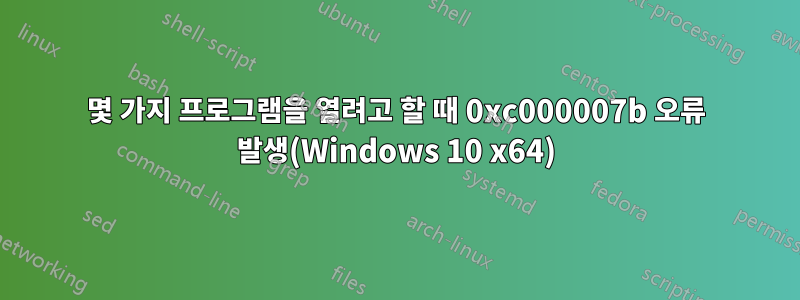 몇 가지 프로그램을 열려고 할 때 0xc000007b 오류 발생(Windows 10 x64)