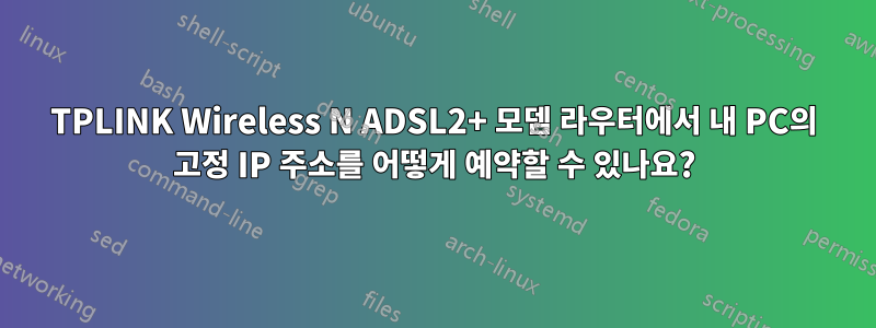 TPLINK Wireless N ADSL2+ 모뎀 라우터에서 내 PC의 고정 IP 주소를 어떻게 예약할 수 있나요?