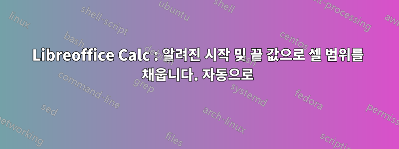 Libreoffice Calc : 알려진 시작 및 끝 값으로 셀 범위를 채웁니다. 자동으로