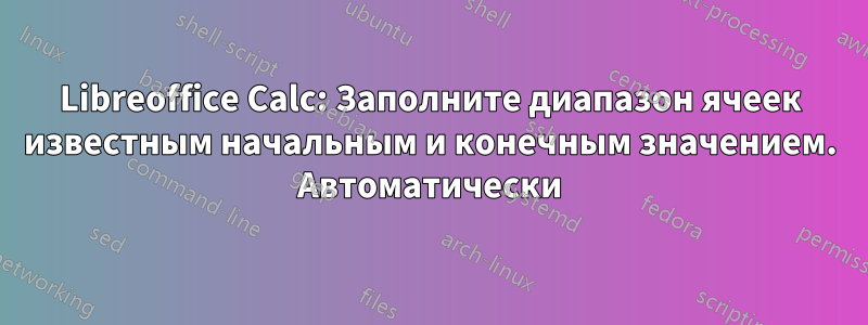 Libreoffice Calc: Заполните диапазон ячеек известным начальным и конечным значением. Автоматически