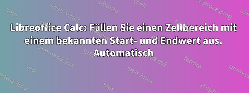 Libreoffice Calc: Füllen Sie einen Zellbereich mit einem bekannten Start- und Endwert aus. Automatisch