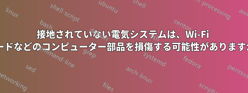 接地されていない電気システムは、Wi-Fi カードなどのコンピューター部品を損傷する可能性がありますか?