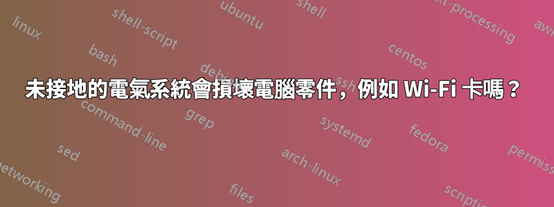 未接地的電氣系統會損壞電腦零件，例如 Wi-Fi 卡嗎？