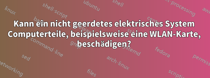 Kann ein nicht geerdetes elektrisches System Computerteile, beispielsweise eine WLAN-Karte, beschädigen?