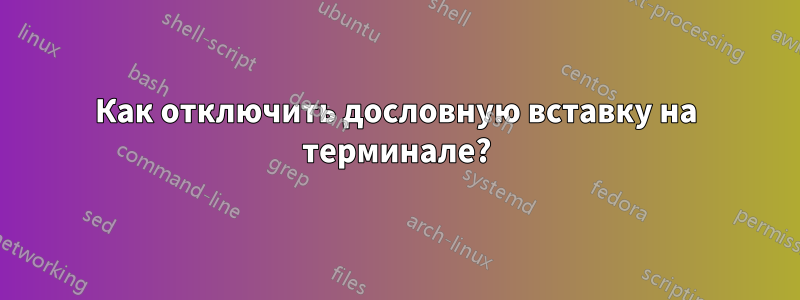 Как отключить дословную вставку на терминале?