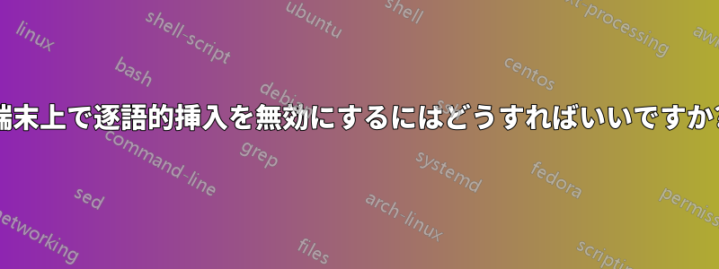 端末上で逐語的挿入を無効にするにはどうすればいいですか?