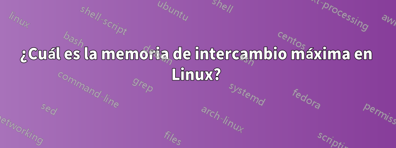 ¿Cuál es la memoria de intercambio máxima en Linux?