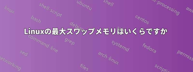 Linuxの最大スワップメモリ​​はいくらですか