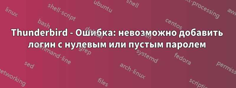 Thunderbird - Ошибка: невозможно добавить логин с нулевым или пустым паролем