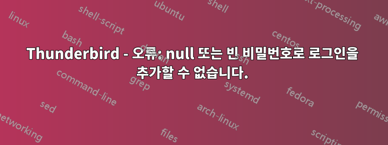 Thunderbird - 오류: null 또는 빈 비밀번호로 로그인을 추가할 수 없습니다.