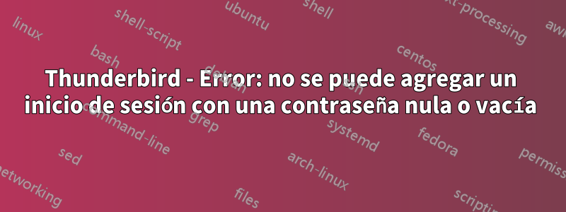 Thunderbird - Error: no se puede agregar un inicio de sesión con una contraseña nula o vacía