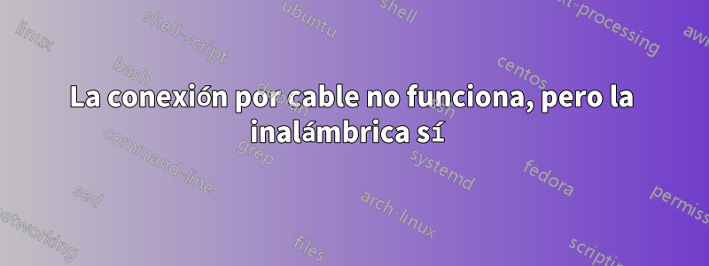 La conexión por cable no funciona, pero la inalámbrica sí