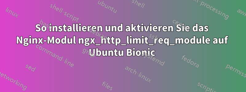 So installieren und aktivieren Sie das Nginx-Modul ngx_http_limit_req_module auf Ubuntu Bionic