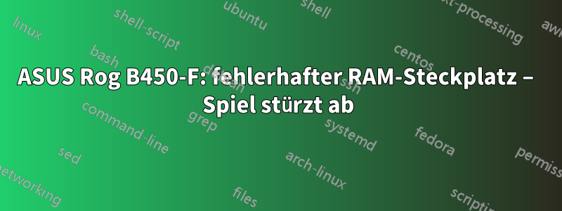 ASUS Rog B450-F: fehlerhafter RAM-Steckplatz – Spiel stürzt ab