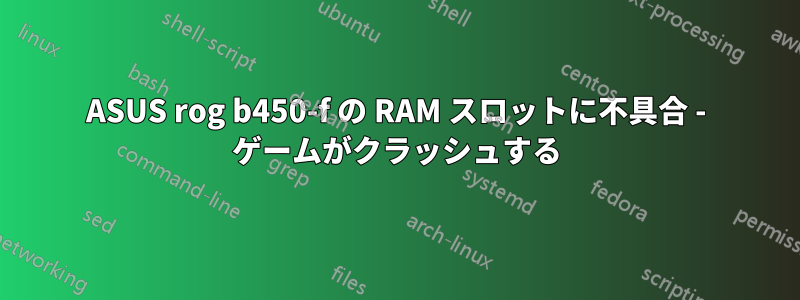 ASUS rog b450-f の RAM スロットに不具合 - ゲームがクラッシュする