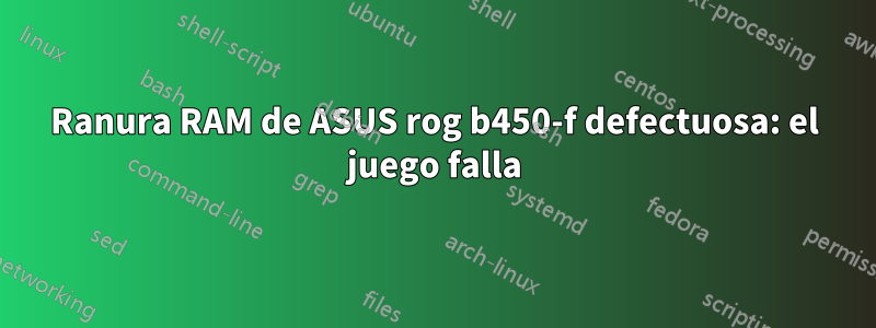 Ranura RAM de ASUS rog b450-f defectuosa: el juego falla