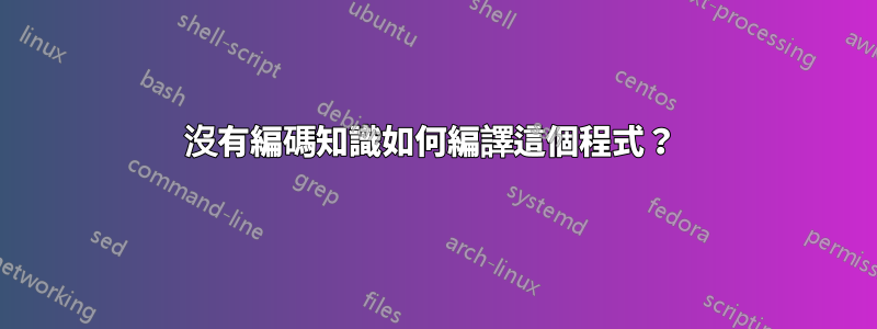 沒有編碼知識如何編譯這個程式？ 