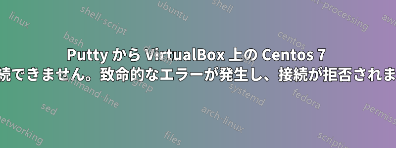 Putty から VirtualBox 上の Centos 7 に接続できません。致命的なエラーが発生し、接続が拒否されました