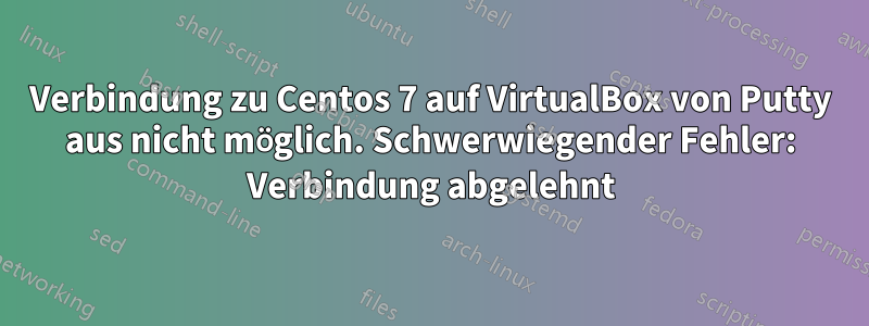 Verbindung zu Centos 7 auf VirtualBox von Putty aus nicht möglich. Schwerwiegender Fehler: Verbindung abgelehnt