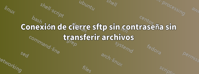 Conexión de cierre sftp sin contraseña sin transferir archivos