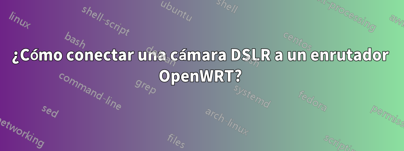 ¿Cómo conectar una cámara DSLR a un enrutador OpenWRT?