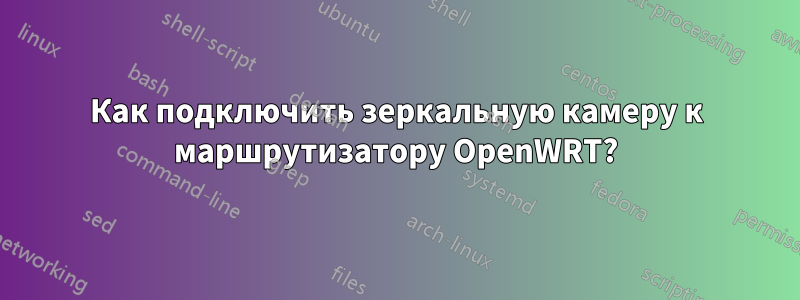 Как подключить зеркальную камеру к маршрутизатору OpenWRT?