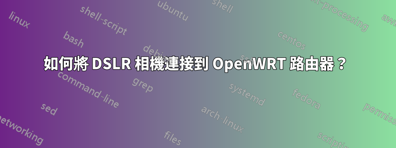 如何將 DSLR 相機連接到 OpenWRT 路由器？