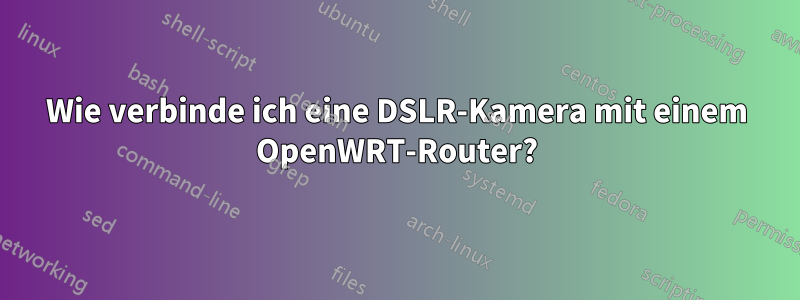 Wie verbinde ich eine DSLR-Kamera mit einem OpenWRT-Router?