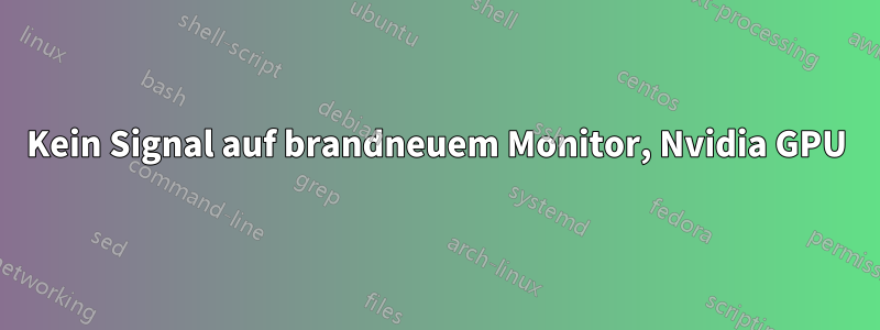 Kein Signal auf brandneuem Monitor, Nvidia GPU