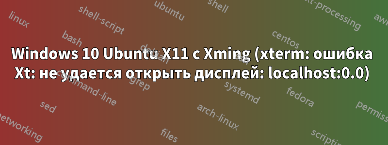 Windows 10 Ubuntu X11 с Xming (xterm: ошибка Xt: не удается открыть дисплей: localhost:0.0)