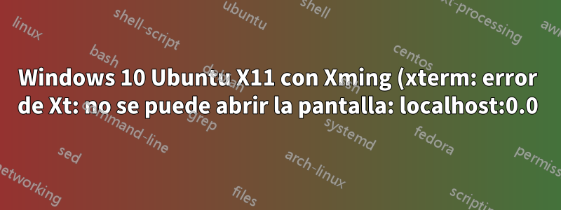 Windows 10 Ubuntu X11 con Xming (xterm: error de Xt: no se puede abrir la pantalla: localhost:0.0)