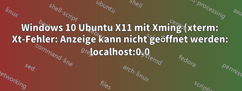 Windows 10 Ubuntu X11 mit Xming (xterm: Xt-Fehler: Anzeige kann nicht geöffnet werden: localhost:0.0)
