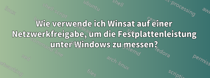 Wie verwende ich Winsat auf einer Netzwerkfreigabe, um die Festplattenleistung unter Windows zu messen?