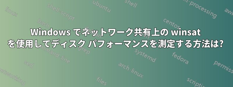 Windows でネットワーク共有上の winsat を使用してディスク パフォーマンスを測定する方法は?