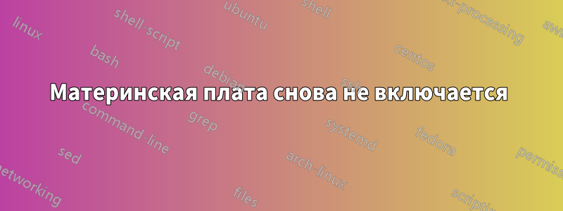 Материнская плата снова не включается